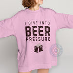 I Give Into Beer Pressure Father's Day  Sweatshirt - Funny Dad Beer Lover Gift Sweatshirt/Hoodie